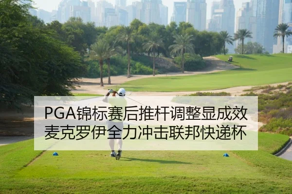 PGA锦标赛后推杆调整显成效 麦克罗伊全力冲击联邦快递杯