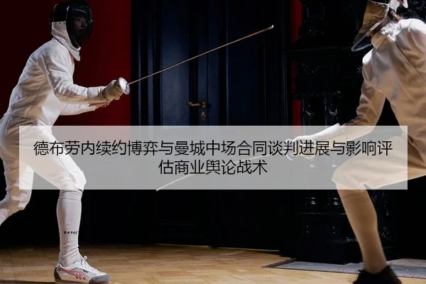 德布劳内续约博弈与曼城中场合同谈判进展与影响评估商业舆论战术